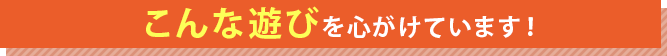 こんな遊びを心がけています！